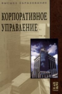  Корпоративное управление: Учебное пособие / Под ред. Антонова В.Г. — М.: ИД «ФОРУМ»:   «ИНФРА-М», 2010. — 288 с.