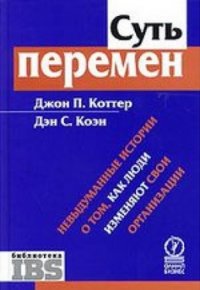 Суть перемен. Невыдуманные истории о том, как люди изменяют свои организации. — М: Олимп-Бизнес, 2014.- 256 с.