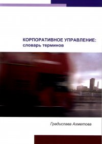 Корпоративное управление: словарь терминов. – Алматы: DeLuxe Printery, 2015. – 344 с.